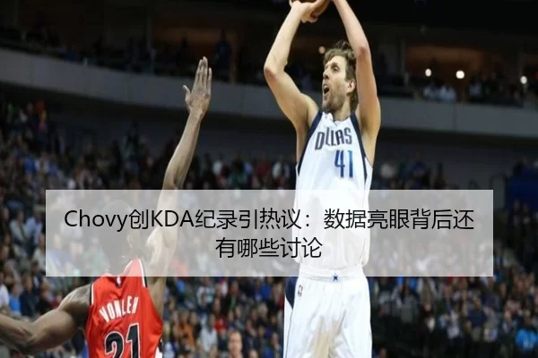 Chovy创KDA纪录引热议：数据亮眼背后还有哪些讨论